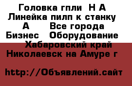 Головка гпли  Н А, Линейка пилп к станку 2А622 - Все города Бизнес » Оборудование   . Хабаровский край,Николаевск-на-Амуре г.